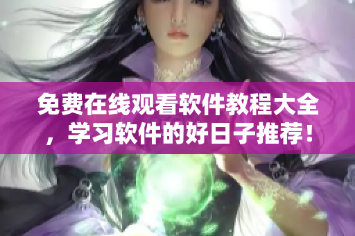免費在線觀看軟件教程大全，學(xué)習(xí)軟件的好日子推薦！