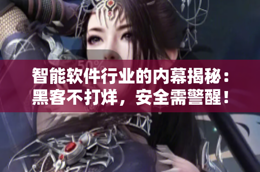 智能軟件行業(yè)的內(nèi)幕揭秘：黑客不打烊，安全需警醒！