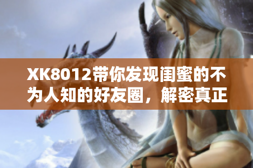 XK8012帶你發(fā)現(xiàn)閨蜜的不為人知的好友圈，解密真正的友誼密碼