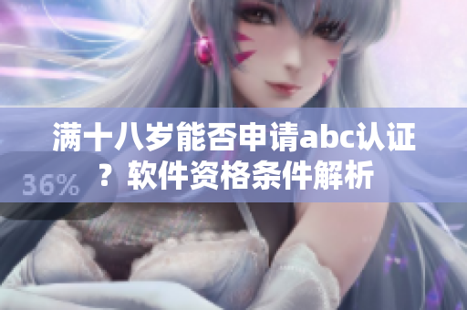 滿十八歲能否申請(qǐng)abc認(rèn)證？軟件資格條件解析