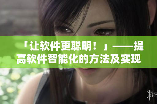「讓軟件更聰明！」——提高軟件智能化的方法及實(shí)現(xiàn)
