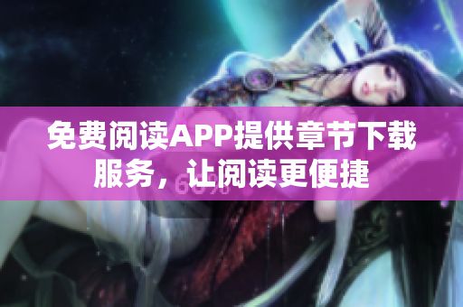免費(fèi)閱讀APP提供章節(jié)下載服務(wù)，讓閱讀更便捷