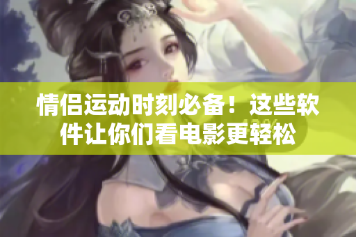 情侶運動時刻必備！這些軟件讓你們看電影更輕松