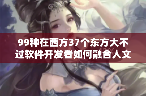 99種在西方37個東方大不過軟件開發(fā)者如何融合人文藝術(shù)