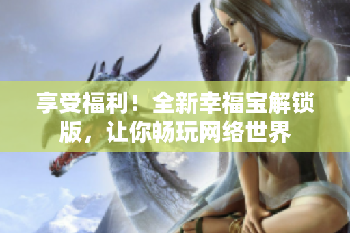 享受福利！全新幸福寶解鎖版，讓你暢玩網(wǎng)絡(luò)世界