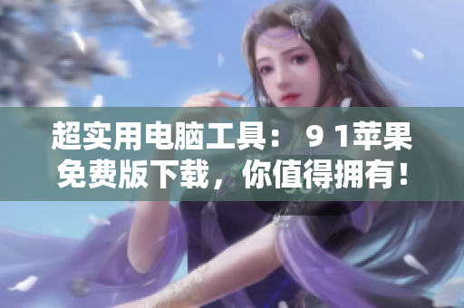 超實(shí)用電腦工具： 9 1蘋果免費(fèi)版下載，你值得擁有！