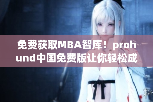 免費(fèi)獲取MBA智庫！prohund中國免費(fèi)版讓你輕松成為網(wǎng)絡(luò)軟件高手