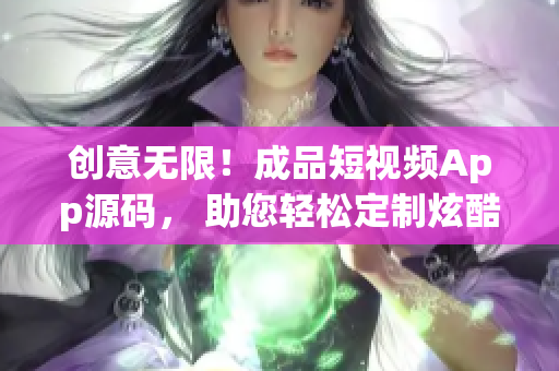 創(chuàng)意無(wú)限！成品短視頻App源碼， 助您輕松定制炫酷短片