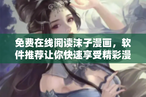 免費(fèi)在線閱讀沫子漫畫(huà)，軟件推薦讓你快速享受精彩漫畫(huà)世界