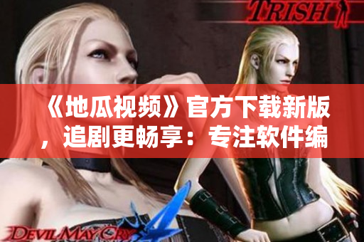 《地瓜視頻》官方下載新版，追劇更暢享：專注軟件編寫的完美視頻應用