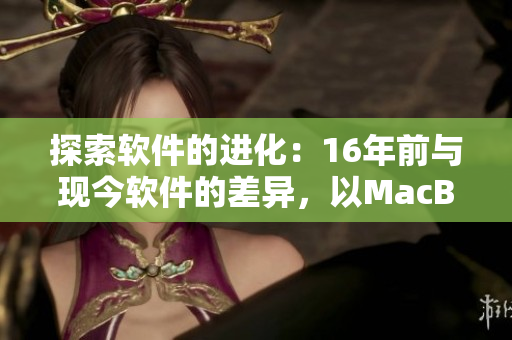 探索軟件的進(jìn)化：16年前與現(xiàn)今軟件的差異，以MacBook Pro為例。