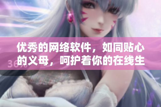 優(yōu)秀的網(wǎng)絡軟件，如同貼心的義母，呵護著你的在線生活