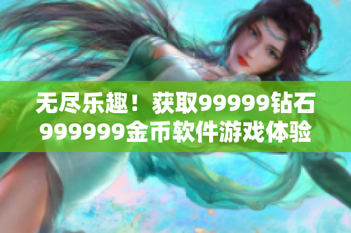 無盡樂趣！獲取99999鉆石999999金幣軟件游戲體驗(yàn)