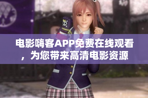 電影嗨客APP免費(fèi)在線觀看，為您帶來(lái)高清電影資源