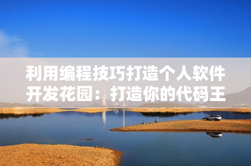 利用編程技巧打造個(gè)人軟件開發(fā)花園：打造你的代碼王國(guó)