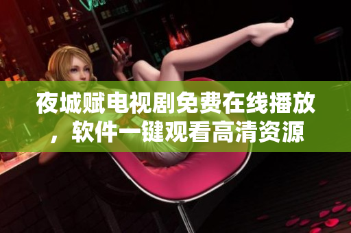 夜城賦電視劇免費在線播放，軟件一鍵觀看高清資源