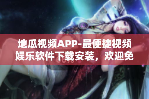 地瓜視頻APP-最便捷視頻娛樂(lè)軟件下載安裝，歡迎免費(fèi)觀看