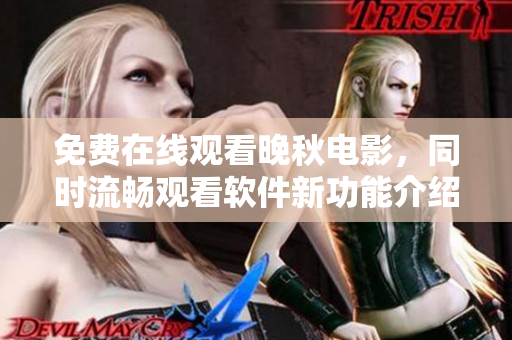 免費在線觀看晚秋電影，同時流暢觀看軟件新功能介紹