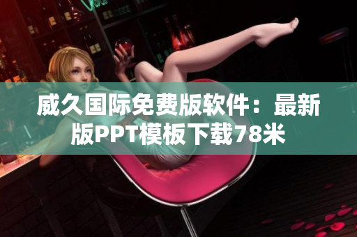 威久國際免費(fèi)版軟件：最新版PPT模板下載78米