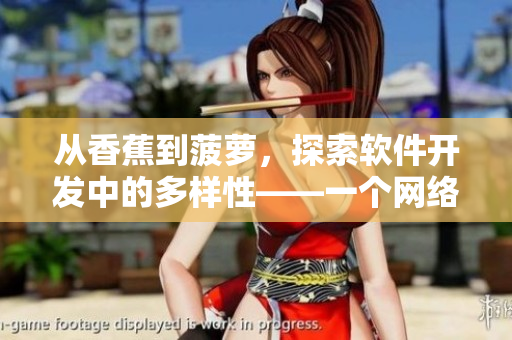 從香蕉到菠蘿，探索軟件開發(fā)中的多樣性——一個(gè)網(wǎng)絡(luò)軟件編輯的思考。