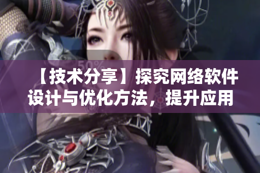 【技術(shù)分享】探究網(wǎng)絡(luò)軟件設(shè)計與優(yōu)化方法，提升應(yīng)用性能與用戶體驗