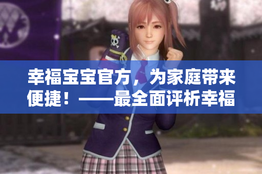 幸福寶寶官方，為家庭帶來便捷！——最全面評析幸福寶寶官方軟件