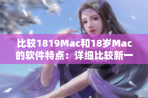 比較1819Mac和18歲Mac的軟件特點：詳細(xì)比較新一代蘋果電腦的應(yīng)用程序
