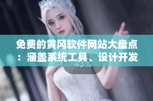 免費的黃岡軟件網(wǎng)站大盤點：涵蓋系統(tǒng)工具、設計開發(fā)、多媒體等多個領域！