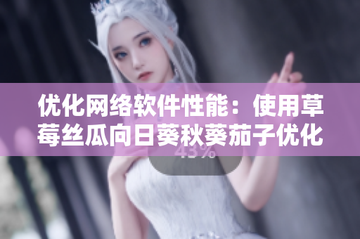 優(yōu)化網(wǎng)絡(luò)軟件性能：使用草莓絲瓜向日葵秋葵茄子優(yōu)化網(wǎng)絡(luò)應(yīng)用程序