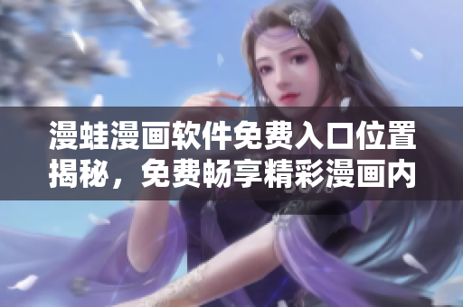 漫蛙漫畫軟件免費入口位置揭秘，免費暢享精彩漫畫內(nèi)容