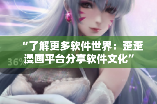 “了解更多軟件世界：歪歪漫畫平臺(tái)分享軟件文化”