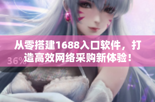 從零搭建1688入口軟件，打造高效網(wǎng)絡(luò)采購新體驗(yàn)！