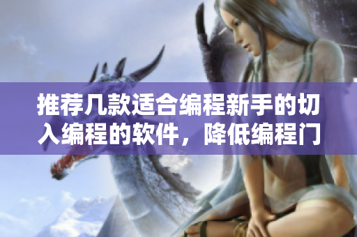 推薦幾款適合編程新手的切入編程的軟件，降低編程門(mén)檻