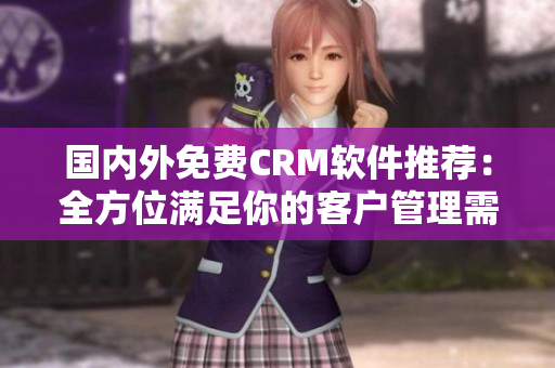 國(guó)內(nèi)外免費(fèi)CRM軟件推薦：全方位滿足你的客戶管理需求