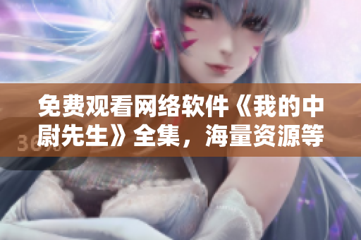 免費觀看網(wǎng)絡軟件《我的中尉先生》全集，海量資源等你觀賞