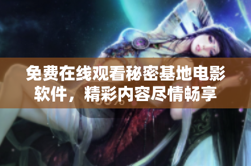 免費在線觀看秘密基地電影軟件，精彩內容盡情暢享