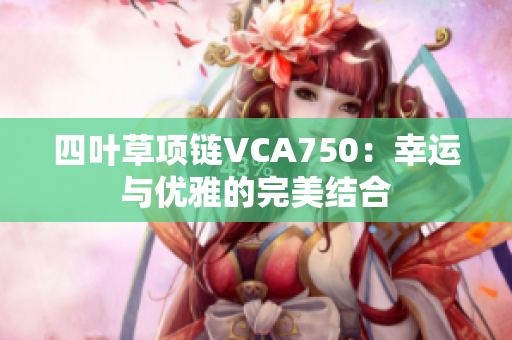 四葉草項鏈VCA750：幸運與優(yōu)雅的完美結合