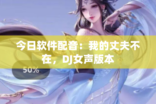 今日軟件配音：我的丈夫不在，DJ女聲版本