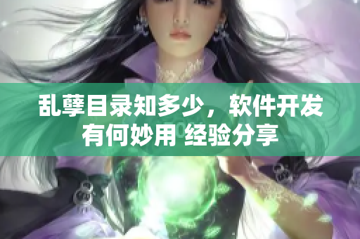 亂孽目錄知多少，軟件開發(fā)有何妙用 經(jīng)驗(yàn)分享