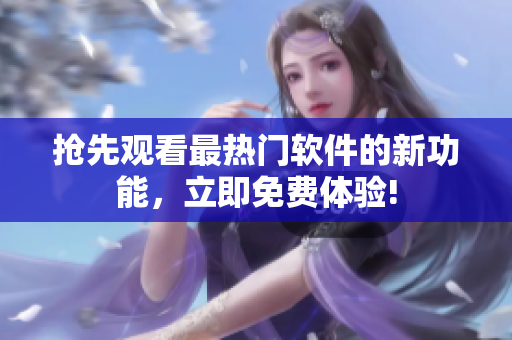搶先觀看最熱門(mén)軟件的新功能，立即免費(fèi)體驗(yàn)!
