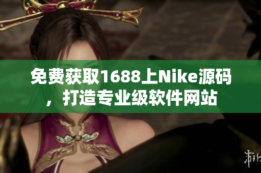 免費(fèi)獲取1688上Nike源碼，打造專業(yè)級(jí)軟件網(wǎng)站