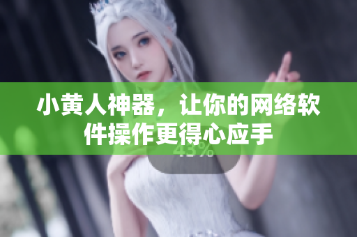 小黃人神器，讓你的網(wǎng)絡(luò)軟件操作更得心應(yīng)手