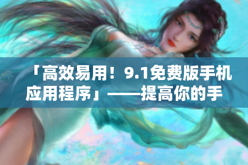 「高效易用！9.1免費(fèi)版手機(jī)應(yīng)用程序」——提高你的手機(jī)軟件使用效率！