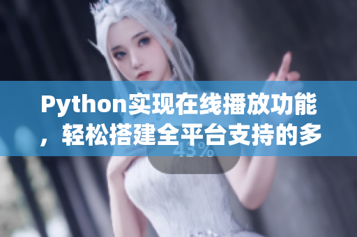 Python實(shí)現(xiàn)在線播放功能，輕松搭建全平臺(tái)支持的多媒體播放器