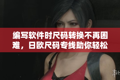 編寫軟件時(shí)尺碼轉(zhuǎn)換不再困難，日歐尺碼專線助你輕松完成！