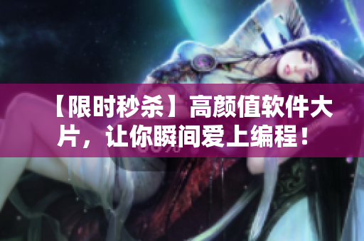 【限時(shí)秒殺】高顏值軟件大片，讓你瞬間愛(ài)上編程！
