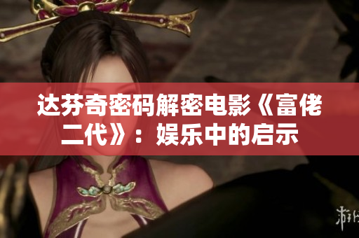 達(dá)芬奇密碼解密電影《富佬二代》：娛樂中的啟示