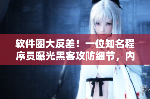 軟件圈大反差！一位知名程序員曝光黑客攻防細(xì)節(jié)，內(nèi)幕驚人！