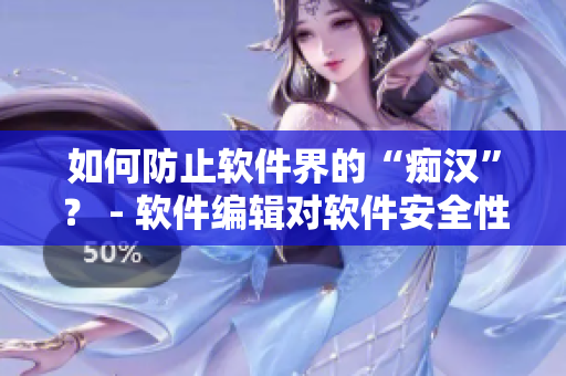 如何防止軟件界的“癡漢”？ - 軟件編輯對軟件安全性問題深度探討