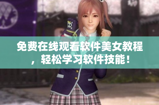 免費(fèi)在線觀看軟件美女教程，輕松學(xué)習(xí)軟件技能！